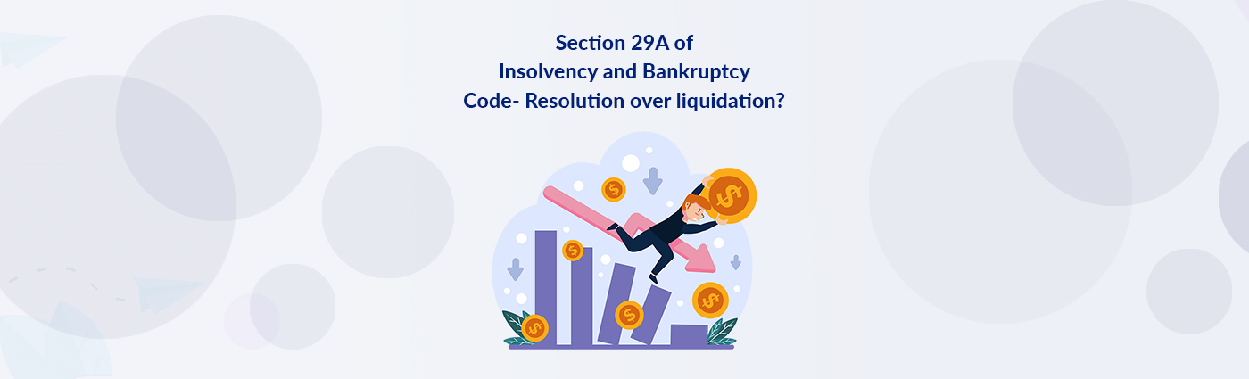 Section 29A of Insolvency and Bankruptcy Code- Resolution over liquidation?