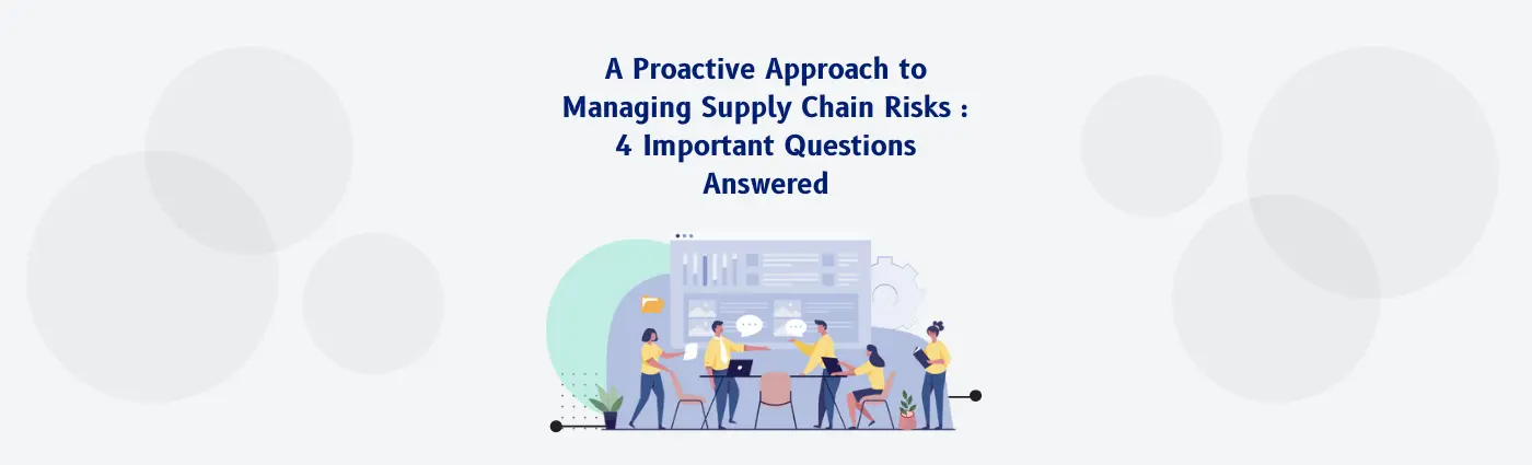 A Proactive Approach to Managing Supply Chain Risks : 4 Important Questions Answered