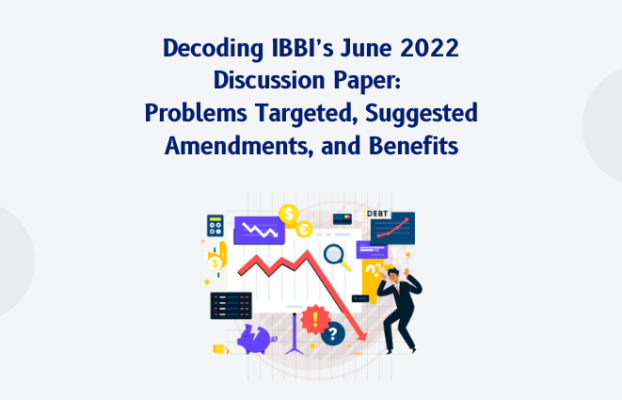 Decoding IBBI’s New June 2022 Discussion Paper:  Problems Targeted, Suggested Amendments & Benefits