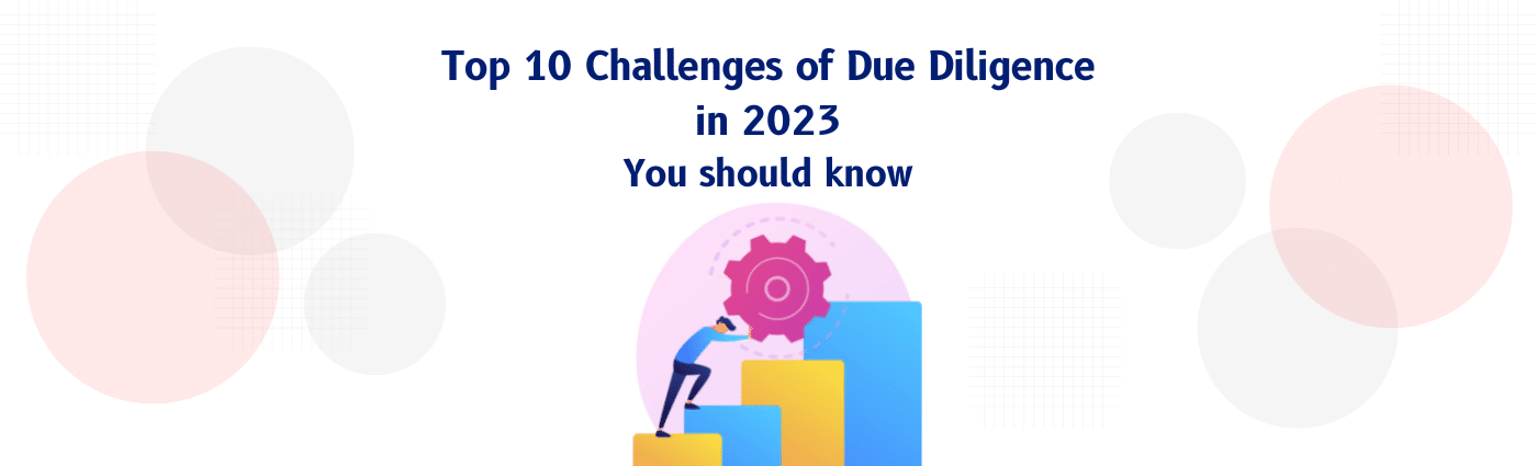 Top 10 Challenges of Due Diligence in 2023: You should know