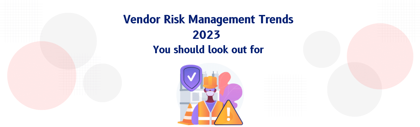 Vendor Risk Management Trends in 2023: You should look out for