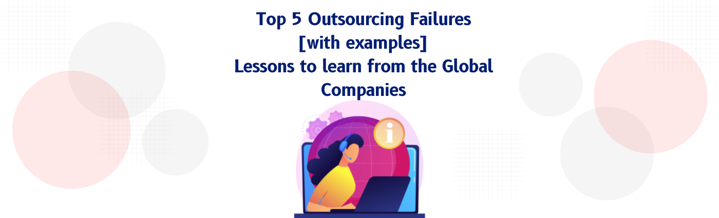 Top 5 Outsourcing Failures[with examples]-Lessons to learn from the Global Companies