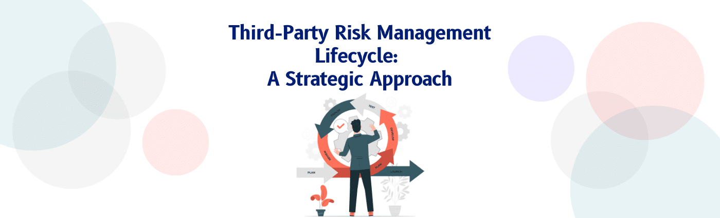 Third-Party Risk Management Lifecycle: A Strategic Approach