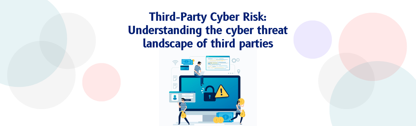 Third-Party Cyber Risk: Understanding the cyber threat landscape of third parties