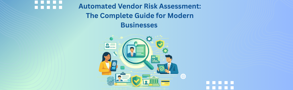 Automated Vendor Risk Assessment: The Complete Guide for Modern Businesses
